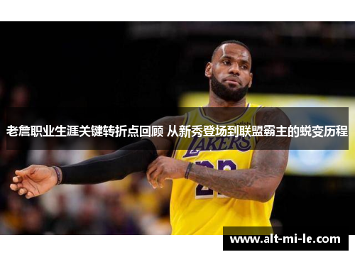 老詹职业生涯关键转折点回顾 从新秀登场到联盟霸主的蜕变历程