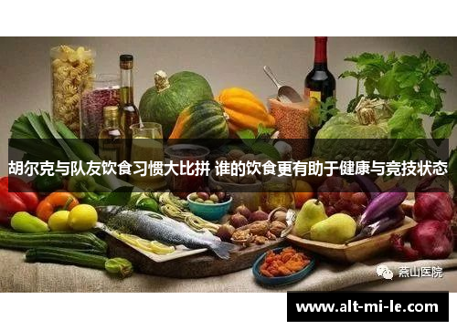 胡尔克与队友饮食习惯大比拼 谁的饮食更有助于健康与竞技状态