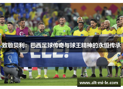 致敬贝利：巴西足球传奇与球王精神的永恒传承
