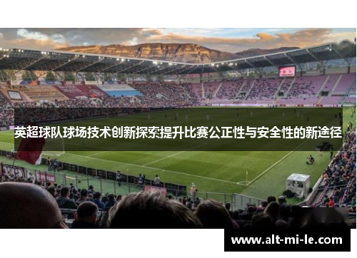 英超球队球场技术创新探索提升比赛公正性与安全性的新途径