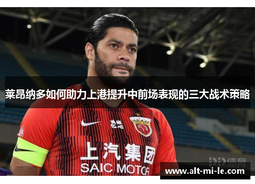 莱昂纳多如何助力上港提升中前场表现的三大战术策略