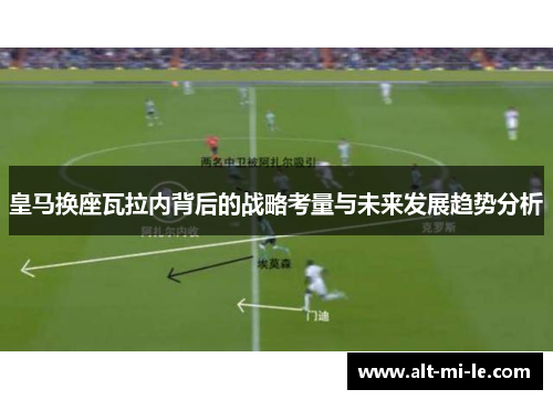 皇马换座瓦拉内背后的战略考量与未来发展趋势分析