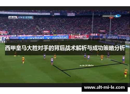 西甲皇马大胜对手的背后战术解析与成功策略分析