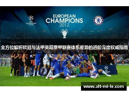 全方位解析欧冠与法甲英超意甲联赛体系差异的进阶深度权威指南 全方位解析欧冠与法甲英超意甲联赛体系差异的进阶深度权威指南