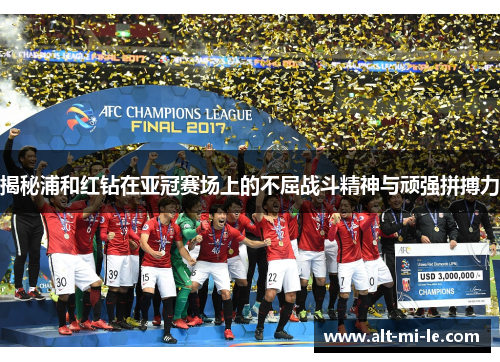 揭秘浦和红钻在亚冠赛场上的不屈战斗精神与顽强拼搏力