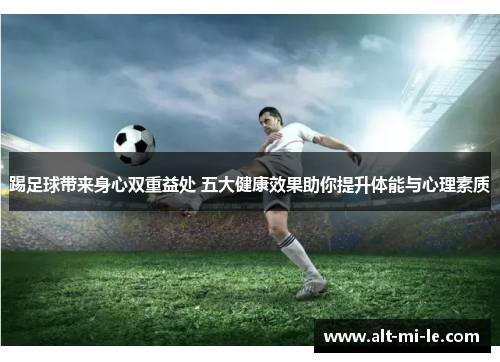 踢足球带来身心双重益处 五大健康效果助你提升体能与心理素质