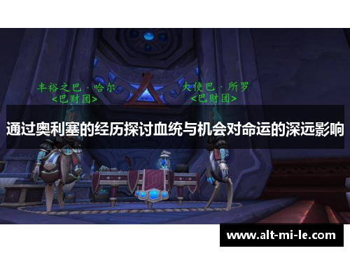 通过奥利塞的经历探讨血统与机会对命运的深远影响 通过奥利塞的经历探讨血统与机会对命运的深远影响