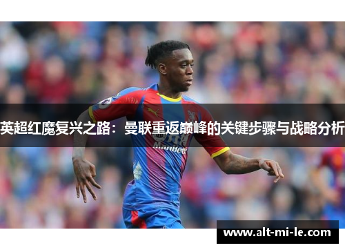 英超红魔复兴之路:曼联重返巅峰的关键步骤与战略分析 英超红魔复兴之路:曼联重返巅峰的关键步骤与战略分析