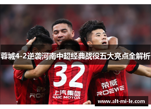 蓉城4-2逆袭河南中超经典战役五大亮点全解析 蓉城4-2逆袭河南中超经典战役五大亮点全解析