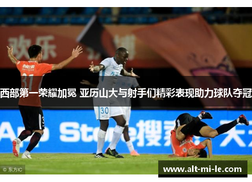 西部第一荣耀加冕 亚历山大与射手们精彩表现助力球队夺冠