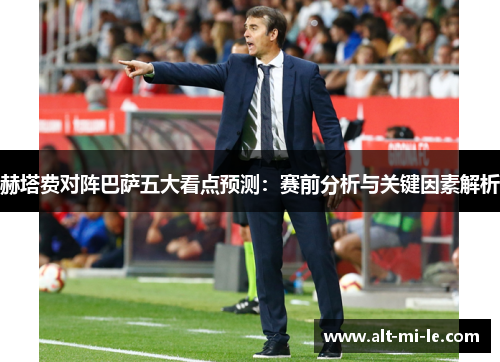 赫塔费对阵巴萨五大看点预测:赛前分析与关键因素解析 赫塔费对阵巴萨五大看点预测:赛前分析与关键因素解析