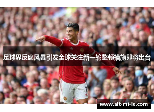 足球界反腐风暴引发全球关注新一轮整顿措施即将出台 足球界反腐风暴引发全球关注新一轮整顿措施即将出台