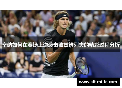 辛纳如何在赛场上逆袭击败兹维列夫的精彩过程分析 辛纳如何在赛场上逆袭击败兹维列夫的精彩过程分析