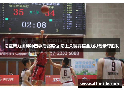 辽篮奋力拼搏冲击季后赛席位 踏上关键赛程全力以赴争夺胜利