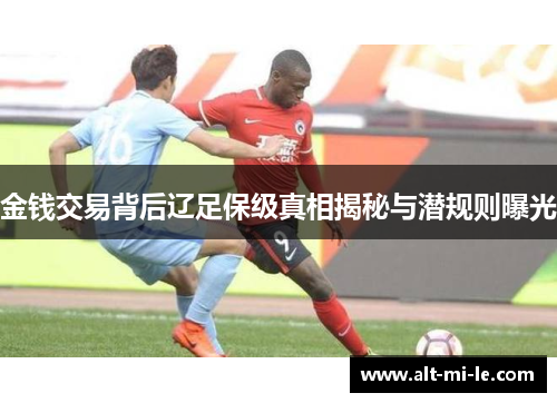 金钱交易背后辽足保级真相揭秘与潜规则曝光 金钱交易背后辽足保级真相揭秘与潜规则曝光