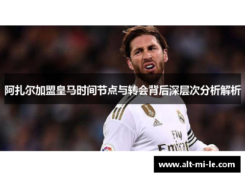 阿扎尔加盟皇马时间节点与转会背后深层次分析解析