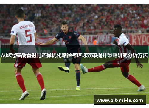 从欧冠实战看射门选择优化路径与进球效率提升策略研究分析方法