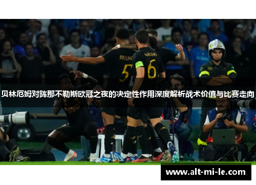 贝林厄姆对阵那不勒斯欧冠之夜的决定性作用深度解析战术价值与比赛走向 贝林厄姆对阵那不勒斯欧冠之夜的决定性作用深度解析战术价值与比赛走向