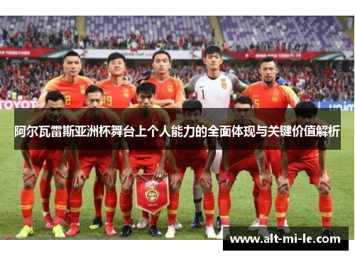 阿尔瓦雷斯亚洲杯舞台上个人能力的全面体现与关键价值解析
