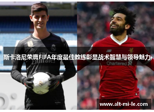 斯卡洛尼荣膺FIFA年度最佳教练彰显战术智慧与领导魅力 斯卡洛尼荣膺FIFA年度最佳教练彰显战术智慧与领导魅力