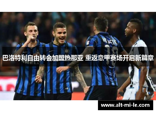 巴洛特利自由转会加盟热那亚 重返意甲赛场开启新篇章