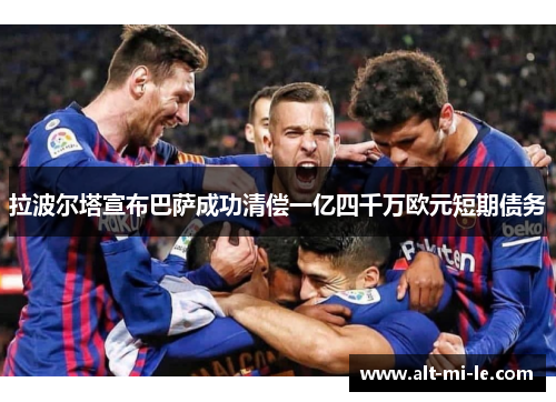 拉波尔塔宣布巴萨成功清偿一亿四千万欧元短期债务 拉波尔塔宣布巴萨成功清偿一亿四千万欧元短期债务