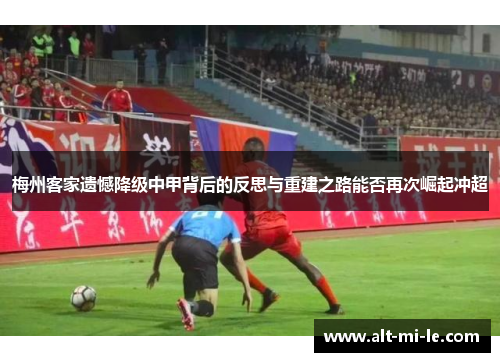 梅州客家遗憾降级中甲背后的反思与重建之路能否再次崛起冲超 梅州客家遗憾降级中甲背后的反思与重建之路能否再次崛起冲超