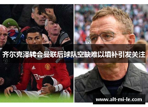 齐尔克泽转会曼联后球队空缺难以填补引发关注 齐尔克泽转会曼联后球队空缺难以填补引发关注