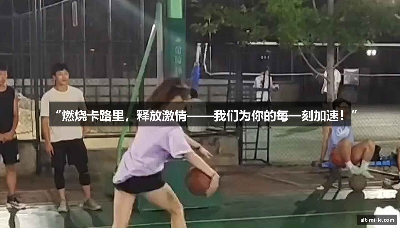 “燃烧卡路里，释放激情——我们为你的每一刻加速！”